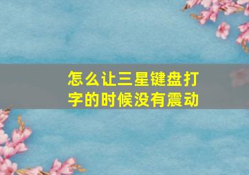 怎么让三星键盘打字的时候没有震动