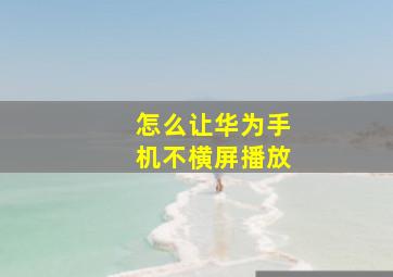 怎么让华为手机不横屏播放