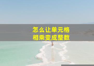 怎么让单元格相乘变成整数