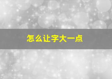 怎么让字大一点