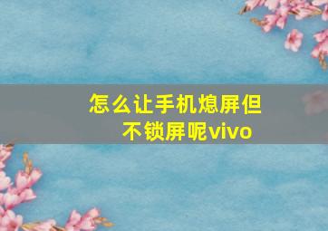 怎么让手机熄屏但不锁屏呢vivo