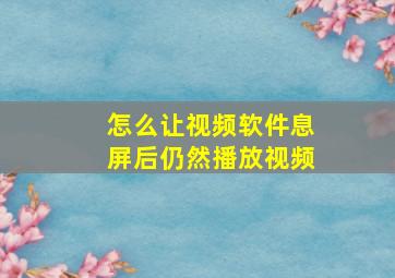 怎么让视频软件息屏后仍然播放视频