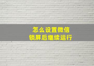 怎么设置微信锁屏后继续运行