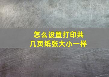 怎么设置打印共几页纸张大小一样