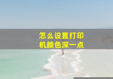 怎么设置打印机颜色深一点