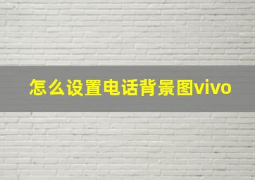 怎么设置电话背景图vivo