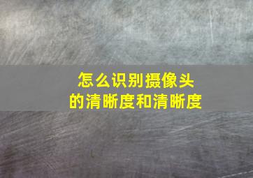 怎么识别摄像头的清晰度和清晰度