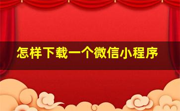 怎样下载一个微信小程序