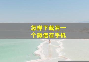 怎样下载另一个微信在手机