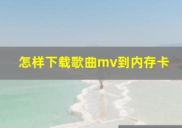 怎样下载歌曲mv到内存卡