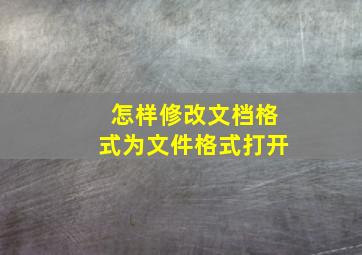 怎样修改文档格式为文件格式打开