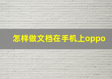 怎样做文档在手机上oppo