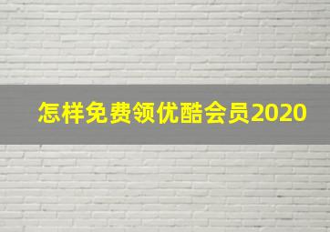 怎样免费领优酷会员2020