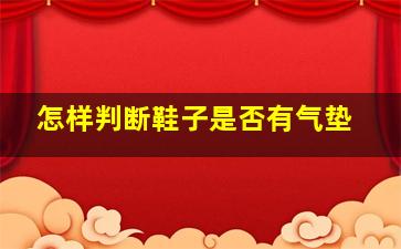 怎样判断鞋子是否有气垫