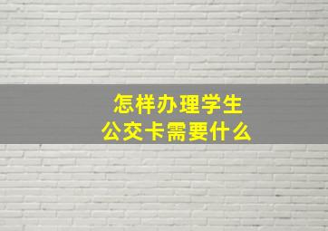 怎样办理学生公交卡需要什么