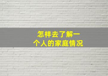 怎样去了解一个人的家庭情况