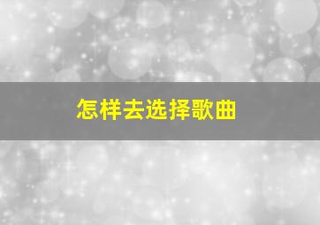 怎样去选择歌曲