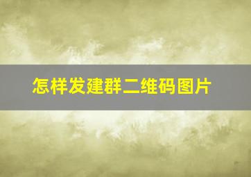 怎样发建群二维码图片