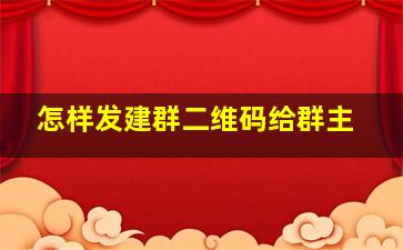 怎样发建群二维码给群主