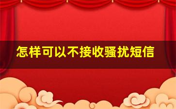 怎样可以不接收骚扰短信