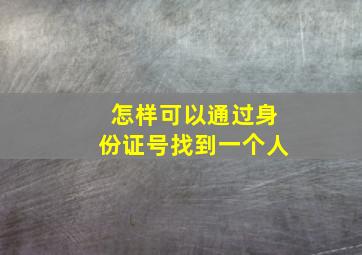 怎样可以通过身份证号找到一个人