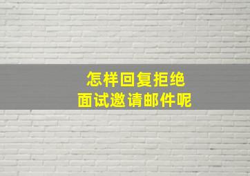 怎样回复拒绝面试邀请邮件呢