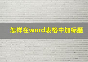 怎样在word表格中加标题