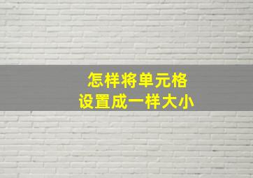 怎样将单元格设置成一样大小