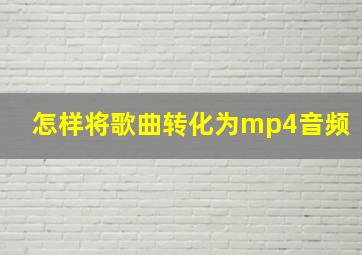 怎样将歌曲转化为mp4音频