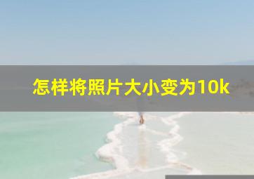 怎样将照片大小变为10k