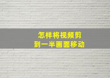 怎样将视频剪到一半画面移动