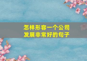 怎样形容一个公司发展非常好的句子