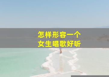 怎样形容一个女生唱歌好听