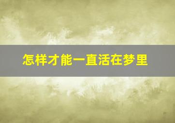 怎样才能一直活在梦里