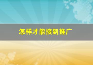 怎样才能接到推广