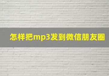 怎样把mp3发到微信朋友圈