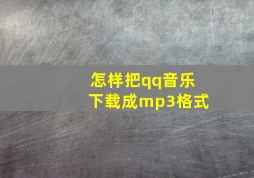 怎样把qq音乐下载成mp3格式