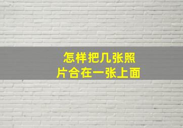 怎样把几张照片合在一张上面