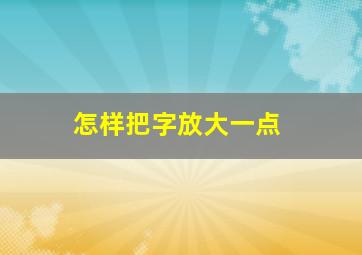 怎样把字放大一点