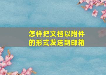 怎样把文档以附件的形式发送到邮箱