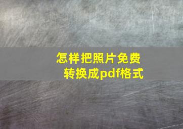 怎样把照片免费转换成pdf格式