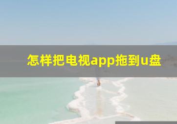 怎样把电视app拖到u盘