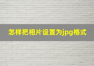 怎样把相片设置为jpg格式