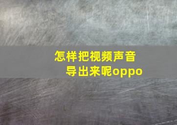 怎样把视频声音导出来呢oppo