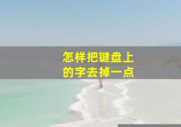 怎样把键盘上的字去掉一点