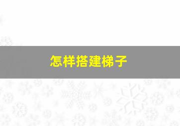 怎样搭建梯子