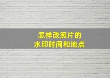 怎样改照片的水印时间和地点