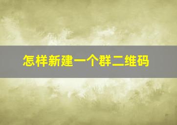 怎样新建一个群二维码