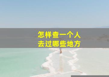 怎样查一个人去过哪些地方