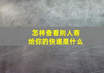 怎样查看别人寄给你的快递是什么